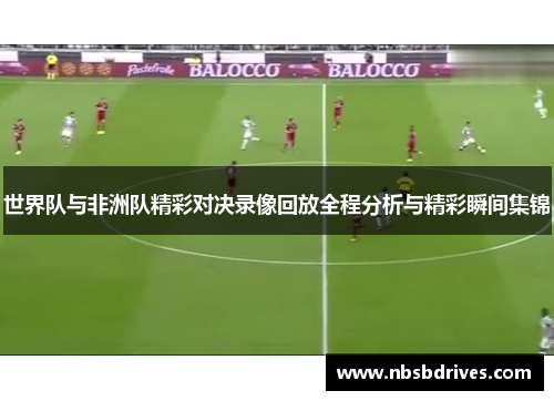 世界队与非洲队精彩对决录像回放全程分析与精彩瞬间集锦