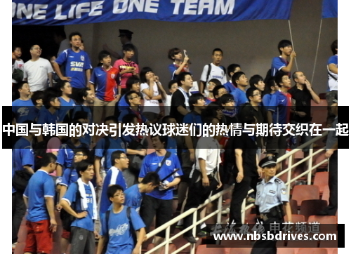 中国与韩国的对决引发热议球迷们的热情与期待交织在一起
