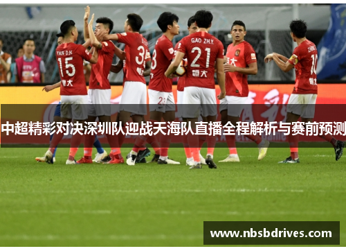 中超精彩对决深圳队迎战天海队直播全程解析与赛前预测