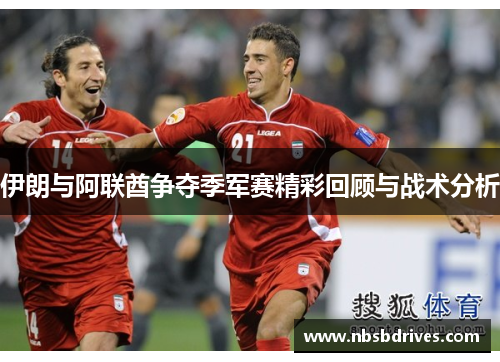 伊朗与阿联酋争夺季军赛精彩回顾与战术分析