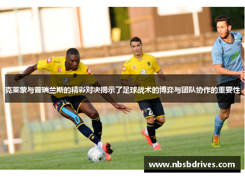 克莱蒙与普瑞兰斯的精彩对决揭示了足球战术的博弈与团队协作的重要性