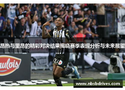 昂热与里昂的精彩对决结果揭晓赛季表现分析与未来展望